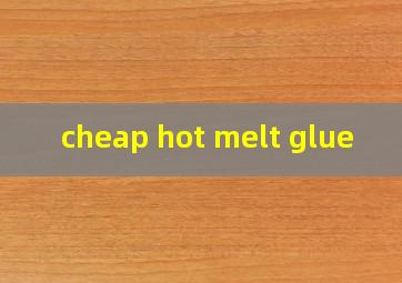 cheap hot melt glue